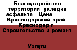 Благоустройство территории, укладка асфальта › Цена ­ 400 - Краснодарский край, Краснодар г. Строительство и ремонт » Услуги   . Краснодарский край,Краснодар г.